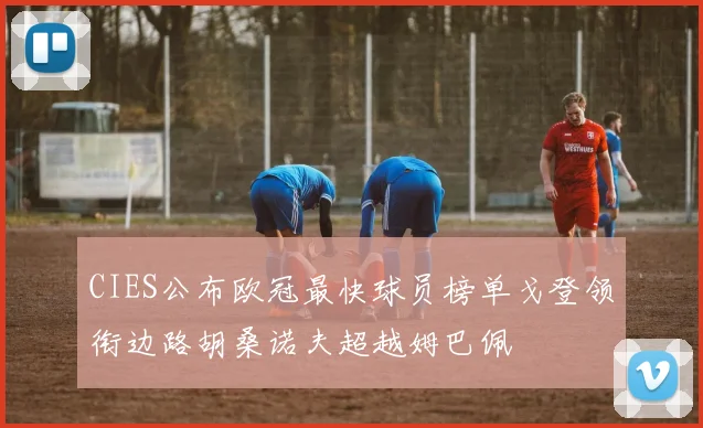 CIES公布欧冠最快球员榜单戈登领衔边路胡桑诺夫超越姆巴佩