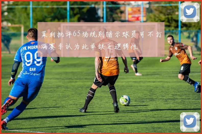 莱利批评65场规则暗示球员可不打满赛季认为此举缺乏逻辑性