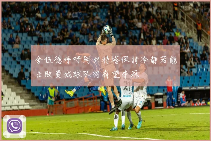 舍伍德呼吁阿尔特塔保持冷静若能击败曼城球队将有望夺冠