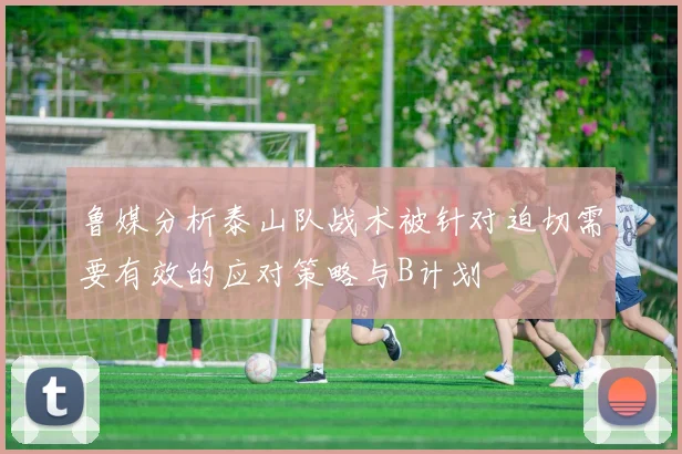 鲁媒分析泰山队战术被针对迫切需要有效的应对策略与B计划