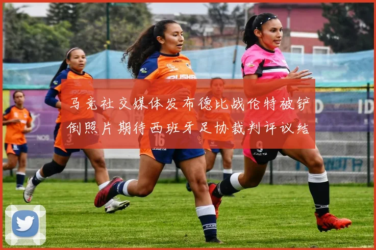 马竞社交媒体发布德比战伦特被铲倒照片期待西班牙足协裁判评议结果