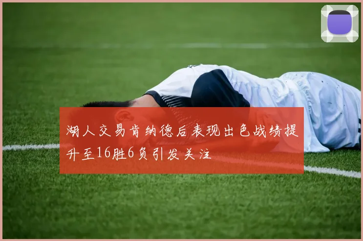 湖人交易肯纳德后表现出色战绩提升至16胜6负引发关注