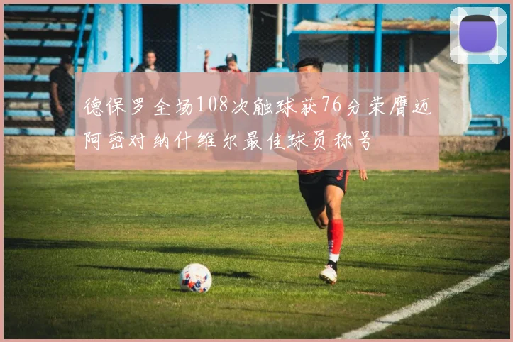 德保罗全场108次触球获76分荣膺迈阿密对纳什维尔最佳球员称号