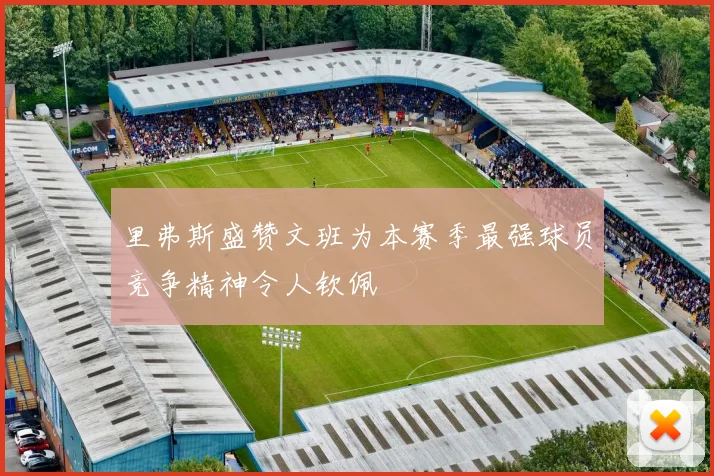 里弗斯盛赞文班为本赛季最强球员竞争精神令人钦佩