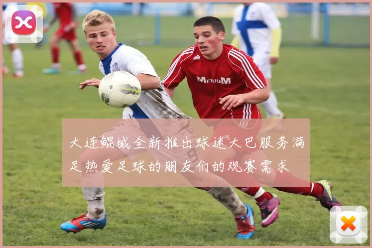 大连鲲城全新推出球迷大巴服务满足热爱足球的朋友们的观赛需求