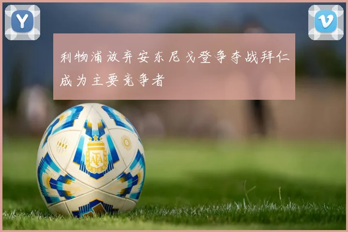 利物浦放弃安东尼戈登争夺战拜仁成为主要竞争者