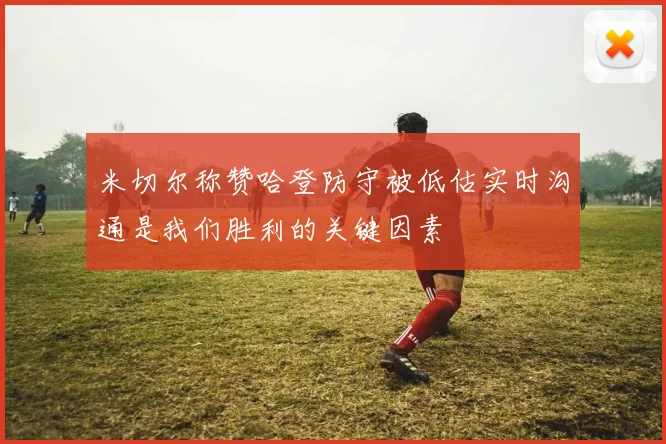 米切尔称赞哈登防守被低估实时沟通是我们胜利的关键因素