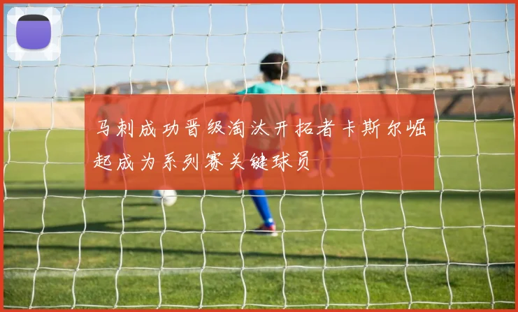 马刺成功晋级淘汰开拓者卡斯尔崛起成为系列赛关键球员