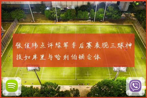 张佳玮点评绿军季后赛表现三球神技如库里与哈利伯顿合体